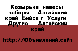 Козырьки, навесы, заборы. - Алтайский край, Бийск г. Услуги » Другие   . Алтайский край